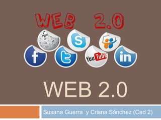 WEB 2.0
Susana Guerra y Crisna Sánchez (Cad 2)
 