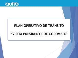 PLAN OPERATIVO DE TRÁNSITO
“VISITA PRESIDENTE DE COLOMBIA”
 