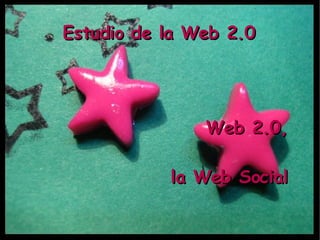 Estudio de la Web 2.0 Web 2.0, la Web Social 