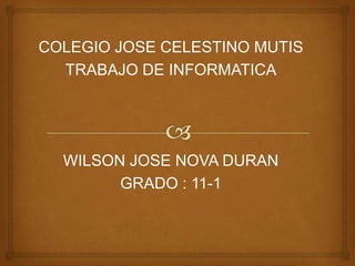 COLEGIO JOSE CELESTINO MUTIS
  TRABAJO DE INFORMATICA




  WILSON JOSE NOVA DURAN
        GRADO : 11-1
 