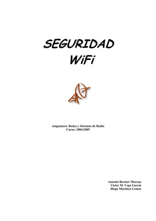 SEGURIDAD
WiFi
Asignatura: Redes y Sistemas de Radio
Curso: 2004/2005
Antonio Bernier Moreno
Víctor M. Vega García
Diego Martínez Lomas
 