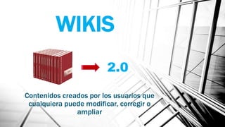 WIKIS
Contenidos creados por los usuarios que
cualquiera puede modificar, corregir o
ampliar
2.0
 