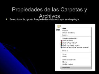 Propiedades de las Carpetas yPropiedades de las Carpetas y
ArchivosArchivos Seleccionar la opciónSeleccionar la opción PropiedadesPropiedades del menú que se despliega.del menú que se despliega.
 