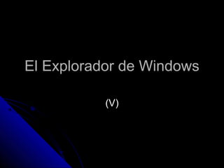 El Explorador de WindowsEl Explorador de Windows
(V)(V)
 