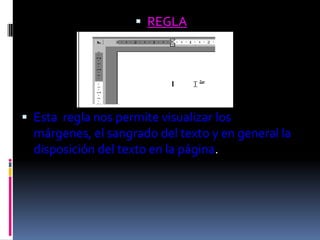  REGLA




 Esta regla nos permite visualizar los
  márgenes, el sangrado del texto y en general la
  disposición del texto en la página.
 