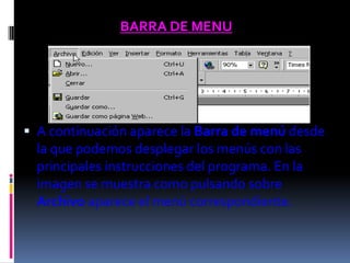 BARRA DE MENU




 A continuación aparece la Barra de menú desde
  la que podemos desplegar los menús con las
  principales instrucciones del programa. En la
  imagen se muestra como pulsando sobre
  Archivo aparece el menú correspondiente.
 