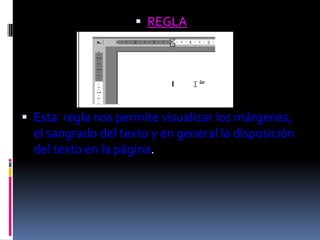  REGLA




 Esta regla nos permite visualizar los márgenes,
  el sangrado del texto y en general la disposición
  del texto en la página.
 