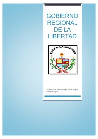 GOBIERNO
REGIONAL
DE LA
LIBERTAD
Alumno: Luis mendo vásquez: Luis Miguel
Mendo Vásquez
 