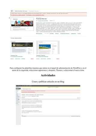 Para configurar las plantillas tenemos que entrar en el panel de administración de WordPres y en el
  menú de la izquierda, seleccionar appearance y después, Themes y seleccionar el nuevo tema

                                        Actividades

                            Crear y publicar articulo en un blog
 