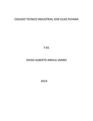 COLEGIO TECNICO INDUSTRIAL JOSE ELIAS PUYANA 
7-01 
DIEGO ALBERTO ARDILA JAIMES 
2014 
 