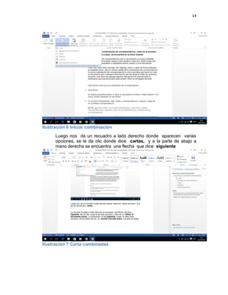 14
Ilustración 6 Iniciar combinación
Luego nos da un recuadro a lado derecho donde aparecen varias
opciones, se le da clic donde dice cartas, y a la parte de abajo a
mano derecha se encuentra una flecha que dice siguiente
Ilustración 7 Carta combinadas
 