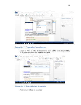 17
Ilustración 11 Personalizar las columnas
Luego se hace la lista de direcciones en la tabla. Se le da guardar,
se le pone el nombre de lista de usuarios
Ilustración 12 Guardar la lista de usuario
Ya tenemos la lista de usuarios.
 