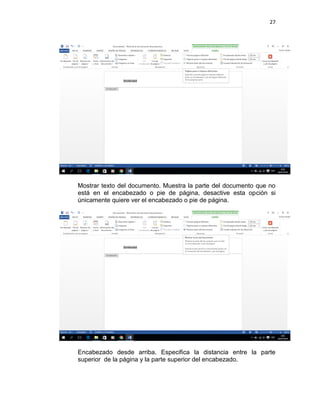 27
Mostrar texto del documento. Muestra la parte del documento que no
está en el encabezado o pie de página, desactive esta opción si
únicamente quiere ver el encabezado o pie de página.
Encabezado desde arriba. Especifica la distancia entre la parte
superior de la página y la parte superior del encabezado.
 