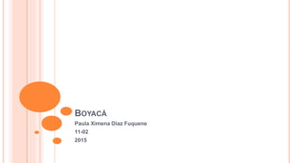 BOYACÁ
Paula Ximena Díaz Fuquene
11-02
2015
 