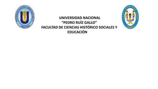 UNIVERSIDAD NACIONAL
“PEDRO RUÍZ GALLO”
FACULTAD DE CIENCIAS HISTÓRICO SOCIALES Y
EDUCACIÓN
 
