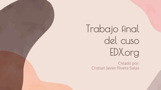 Trabajo final
del cuso
EDX.org
Creado por:
Cristian Javier Rivera Salas
 