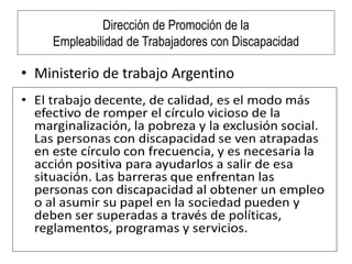 Dirección de Promoción de la
Empleabilidad de Trabajadores con Discapacidad
• Ministerio de trabajo Argentino
 