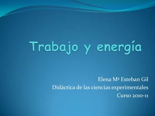 Trabajo y energía Elena Mª Esteban Gil Didáctica de las ciencias experimentales Curso 2010-11 