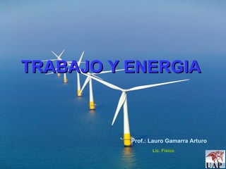 TRABAJO Y ENERGIA Prof.: Lauro Gamarra Arturo Lic. Físico 
