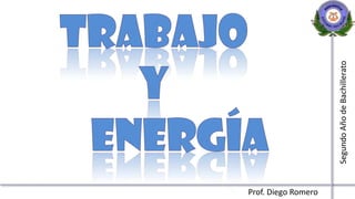 TRABAJO Y       ENERGÍA Segundo Año de Bachillerato Prof. Diego Romero 