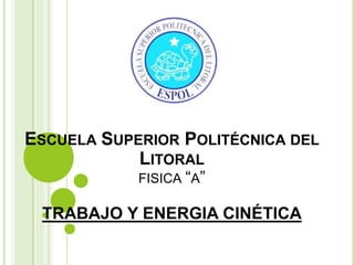 ESCUELA SUPERIOR POLITÉCNICA DEL
LITORAL
FISICA “A”
TRABAJO Y ENERGIA CINÉTICA
 