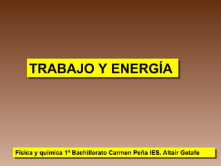 TRABAJO Y ENERGÍA Física y química 1º Bachillerato Carmen Peña IES. Altaír Getafe 
