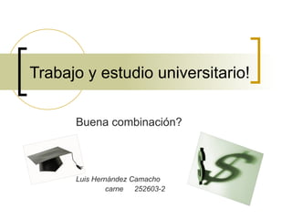 Trabajo y estudio universitario! Buena combinación? Luis Hernández Camacho carne 252603-2 