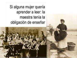 Si alguna mujer quería
aprender a leer: la
maestra tenía la
obligación de enseñar
 