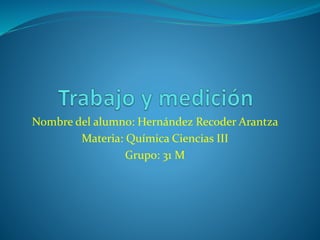 Nombre del alumno: Hernández Recoder Arantza
Materia: Química Ciencias III
Grupo: 31 M
 