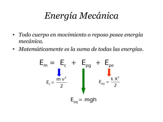 Energía Mecánica
• Todo cuerpo en movimiento o reposo posee energía
mecánica.
• Matemáticamente es la suma de todas las energías.
m c pg peE E E E= + +
2
c
m v
E
2
=
pgE mgh=
2
pg
k X
E
2
=
 