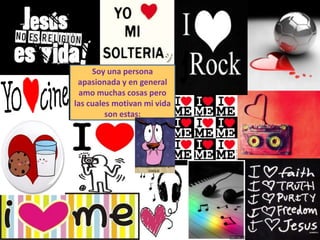 Soy una persona
 apasionada y en general
 amo muchas cosas pero
las cuales motivan mi vida
         son estas:
 