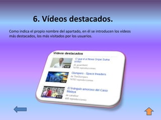 6. Vídeos destacados.
Como indica el propio nombre del apartado, en él se introducen los vídeos
más destacados, los más visitados por los usuarios.
 
