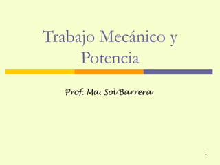 Trabajo Mecánico y
     Potencia
  Prof. Ma. Sol Barrera




                          1
 