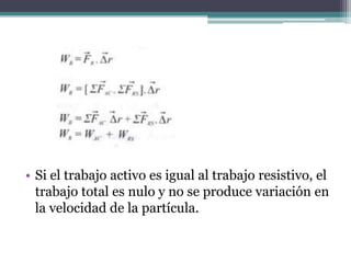 • Si el trabajo activo es igual al trabajo resistivo, el
trabajo total es nulo y no se produce variación en
la velocidad de la partícula.
 