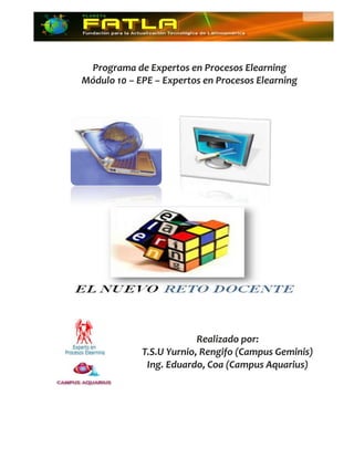 Programa de Expertos en Procesos Elearning
Módulo 10 – EPE – Expertos en Procesos Elearning




                          Realizado por:
             T.S.U Yurnio, Rengifo (Campus Geminis)
              Ing. Eduardo, Coa (Campus Aquarius)
 