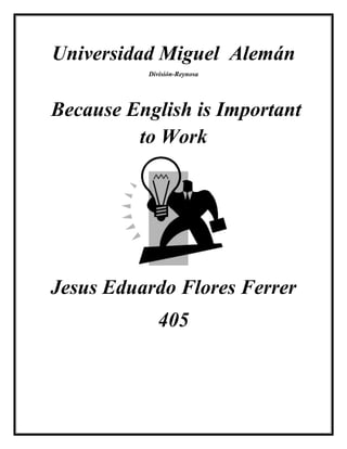 Universidad Miguel Alemán
          División-Reynosa




Because English is Important
         to Work




Jesus Eduardo Flores Ferrer
             405
 