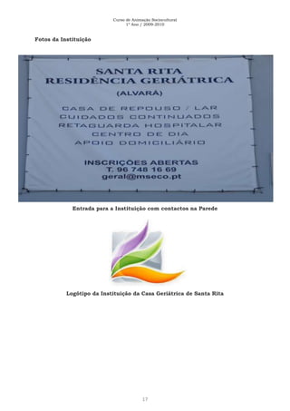 Curso de Animação Sociocultural
1º Ano / 2009-2010
17
Fotos da Instituição
Entrada para a Instituição com contactos na Parede
Logótipo da Instituição da Casa Geriátrica de Santa Rita
 