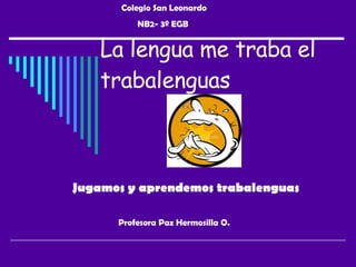 La lengua me traba el trabalenguas Jugamos y aprendemos trabalenguas Profesora Paz Hermosilla O.  Colegio San Leonardo NB2- 3º EGB  