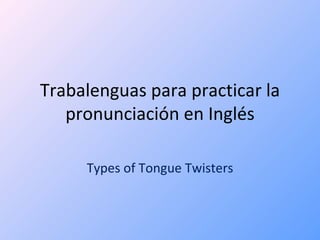 Trabalenguas para practicar la pronunciación en Inglés Types of Tongue Twisters 