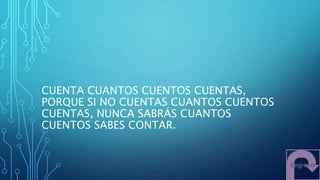 CUENTA CUANTOS CUENTOS CUENTAS,
PORQUE SI NO CUENTAS CUANTOS CUENTOS
CUENTAS, NUNCA SABRÁS CUANTOS
CUENTOS SABES CONTAR.
 