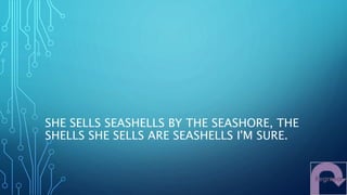SHE SELLS SEASHELLS BY THE SEASHORE, THE
SHELLS SHE SELLS ARE SEASHELLS I'M SURE.
 