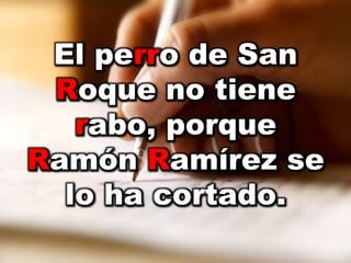 El perro de San
Roque no tiene
rabo, porque
Ramón Ramírez se
lo ha cortado.
 