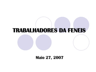 TRABALHADORES DA FENEIS Maio 27, 2007 