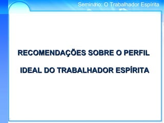 Conselho Espírita InternacionalSeminário: O Trabalhador Espírita
RECOMENDAÇÕES SOBRE O PERFILRECOMENDAÇÕES SOBRE O PERFIL
IDEAL DO TRABALHADOR ESPÍRITAIDEAL DO TRABALHADOR ESPÍRITA
 