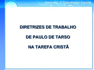 Conselho Espírita InternacionalSeminário: O Trabalhador Espírita
DIRETRIZES DE TRABALHODIRETRIZES DE TRABALHO
DE PAULO DE TARSODE PAULO DE TARSO
NA TAREFA CRISTÃNA TAREFA CRISTÃ
 
