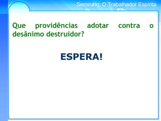 Conselho Espírita InternacionalSeminário: O Trabalhador Espírita
Que providências adotar contra o
desânimo destruidor?
ESPERA!
 