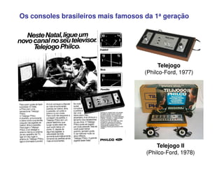 Os consoles brasileiros mais famosos da 1a geração
Telejogo
(Philco-Ford, 1977)
Telejogo II
(Philco-Ford, 1978)
 