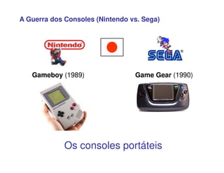 Gameboy (1989) Game Gear (1990)
A Guerra dos Consoles (Nintendo vs. Sega)
Os consoles portáteis
 