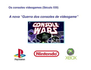 Os consoles videogames (Século XXI)
A nova “Guerra dos consoles de videogame”
 