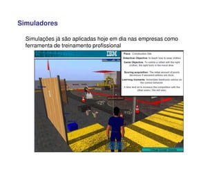 Simulações já são aplicadas hoje em dia nas empresas como
ferramenta de treinamento profissional
Simuladores
 